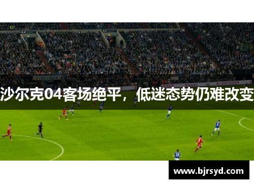 沙尔克04客场绝平，低迷态势仍难改变